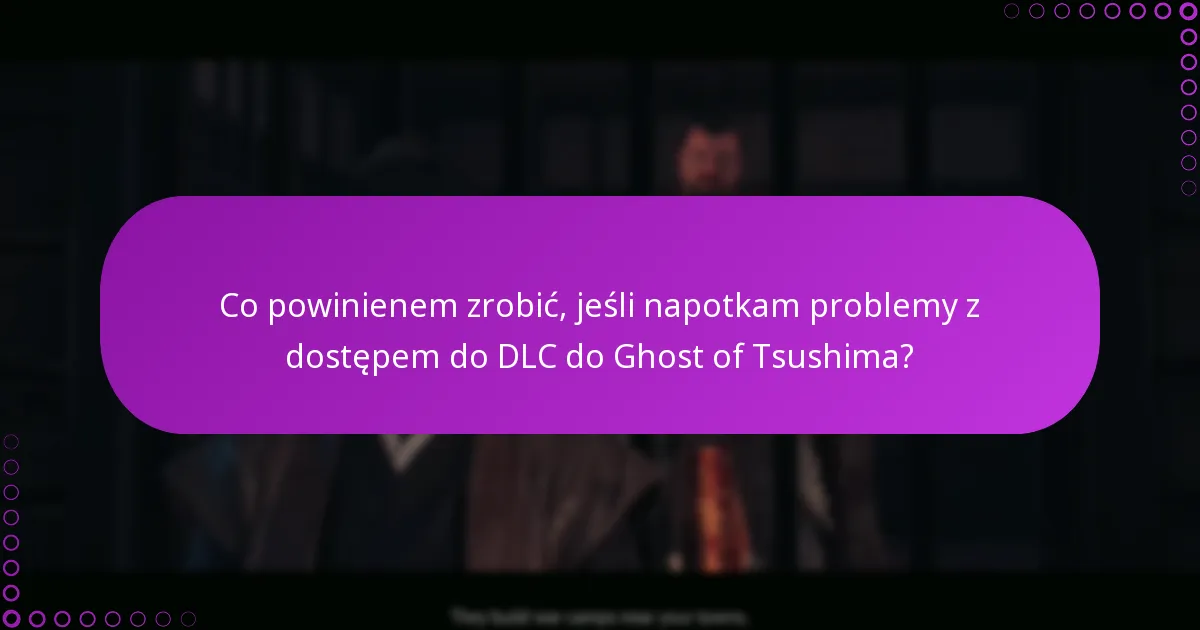 Co powinienem zrobić, jeśli napotkam problemy z dostępem do DLC do Ghost of Tsushima?