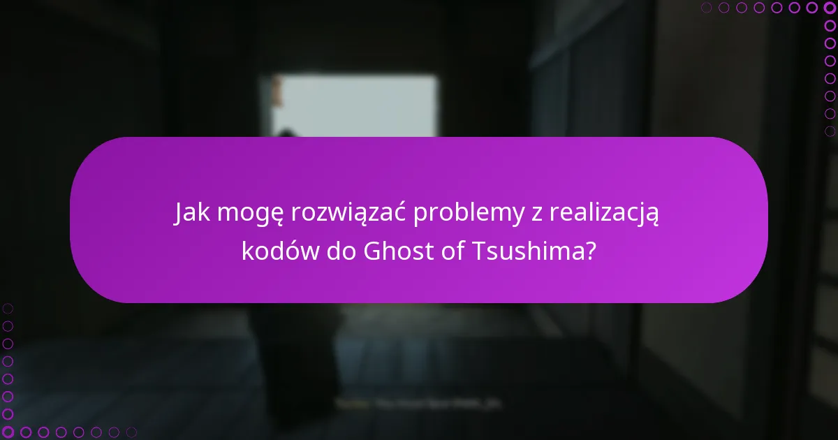 Jak mogę rozwiązać problemy z realizacją kodów do Ghost of Tsushima?