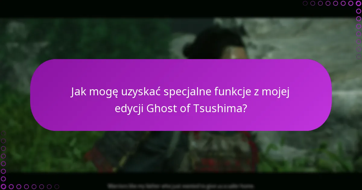 Jak mogę uzyskać specjalne funkcje z mojej edycji Ghost of Tsushima?