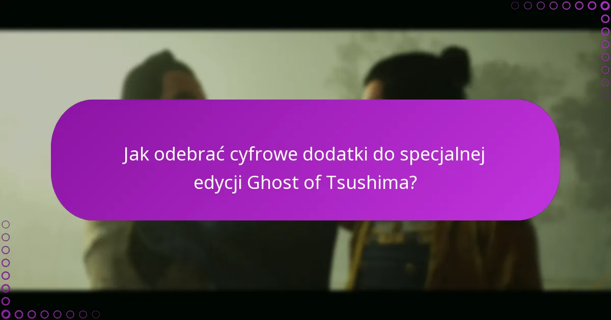Jakie są kryteria kwalifikacji do cyfrowych dodatków do specjalnej edycji Ghost of Tsushima?