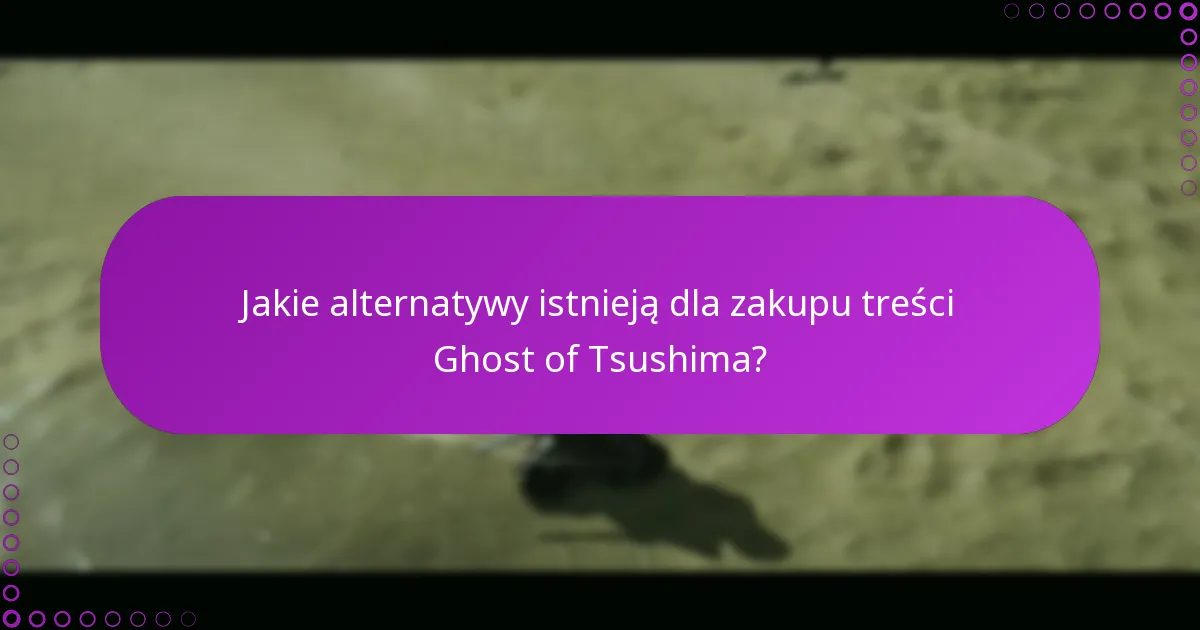 Jakie alternatywy istnieją dla zakupu treści Ghost of Tsushima?