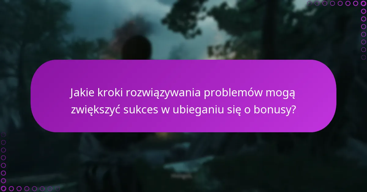 Jakie kroki rozwiązywania problemów mogą zwiększyć sukces w ubieganiu się o bonusy?