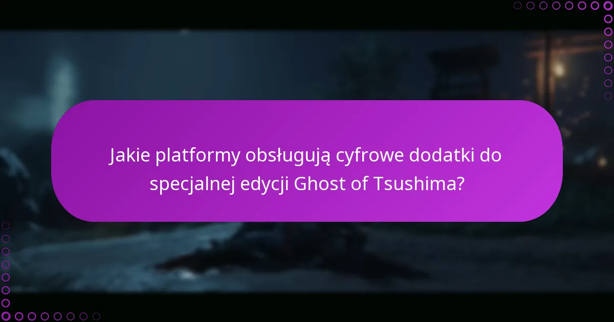 Jakie platformy obsługują cyfrowe dodatki do specjalnej edycji Ghost of Tsushima?