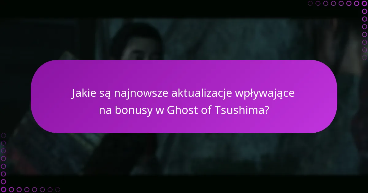 Jakie są najnowsze aktualizacje wpływające na bonusy w Ghost of Tsushima?
